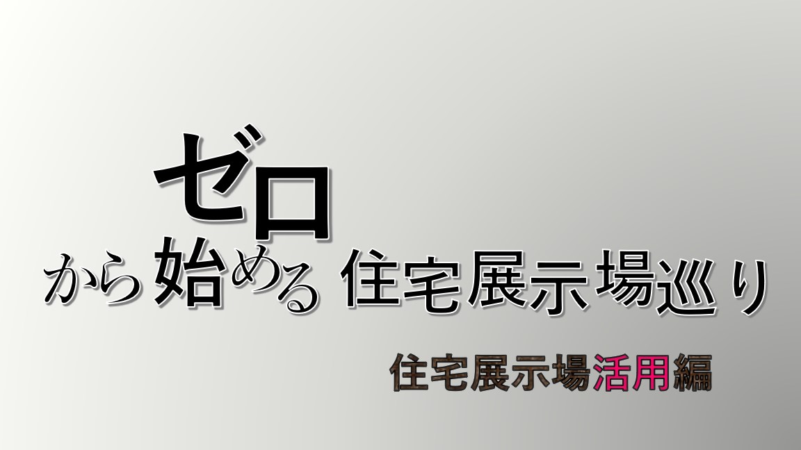 ゼロから始める住宅展示場巡り