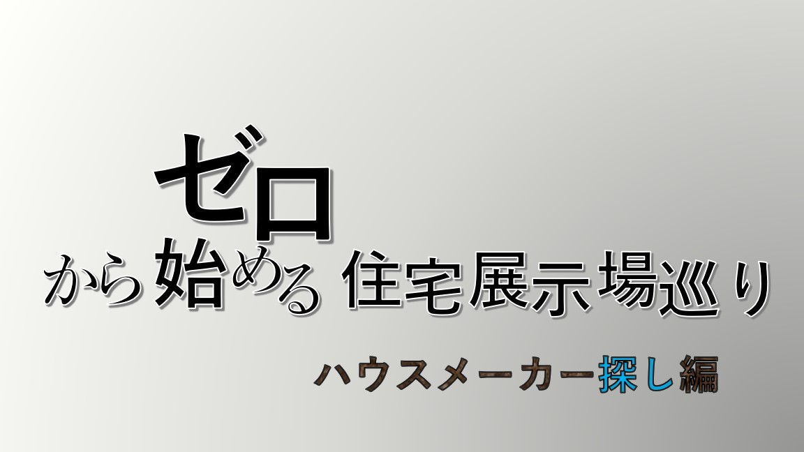 ゼロから始める住宅展示場巡り